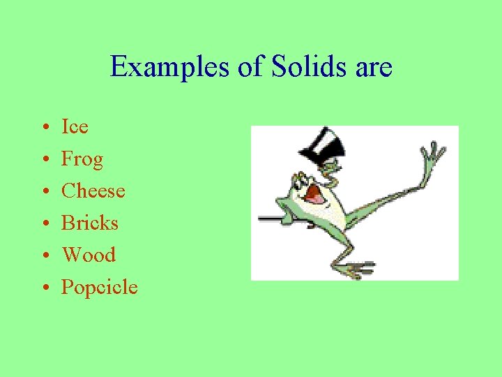 Examples of Solids are • • • Ice Frog Cheese Bricks Wood Popcicle 