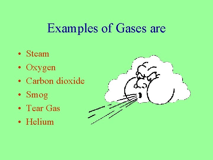 Examples of Gases are • • • Steam Oxygen Carbon dioxide Smog Tear Gas