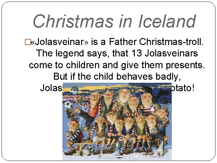 Christmas in Iceland � «Jolasveinar» is a Father Christmas-troll. The legend says, that 13