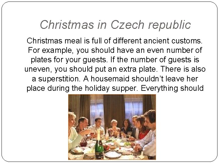 Christmas in Czech republic Christmas meal is full of different ancient customs. For example,