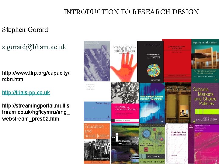 INTRODUCTION TO RESEARCH DESIGN Stephen Gorard s. gorard@bham. ac. uk http: //www. tlrp. org/capacity/