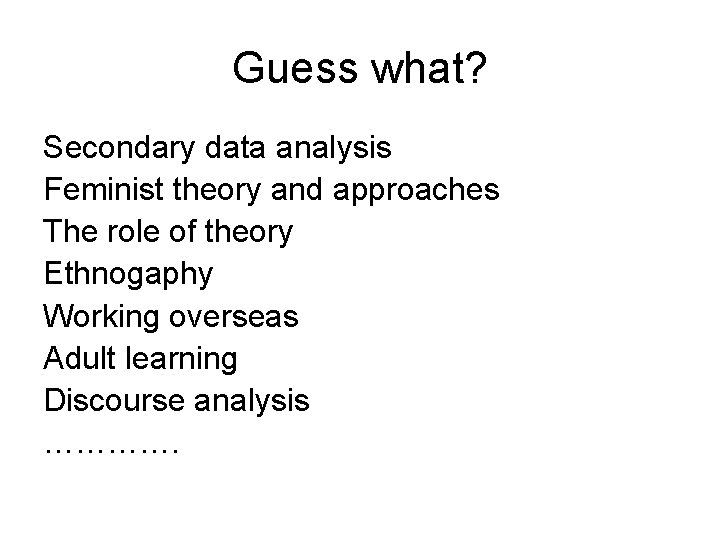 Guess what? Secondary data analysis Feminist theory and approaches The role of theory Ethnogaphy