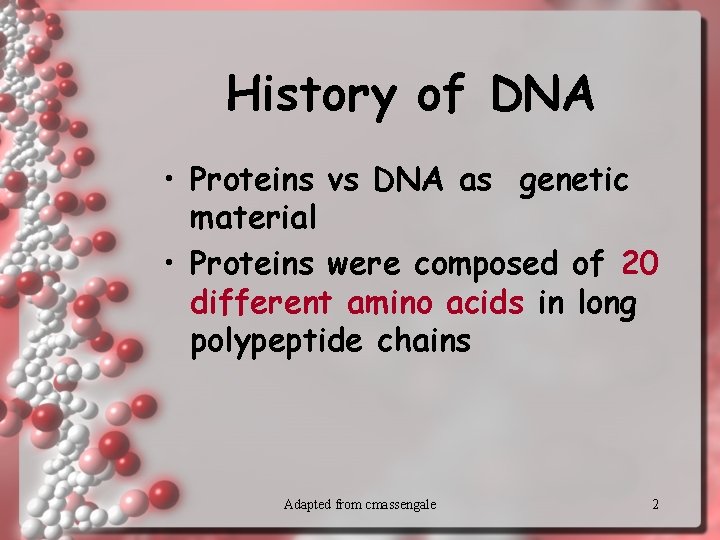 History of DNA • Proteins vs DNA as genetic material • Proteins were composed
