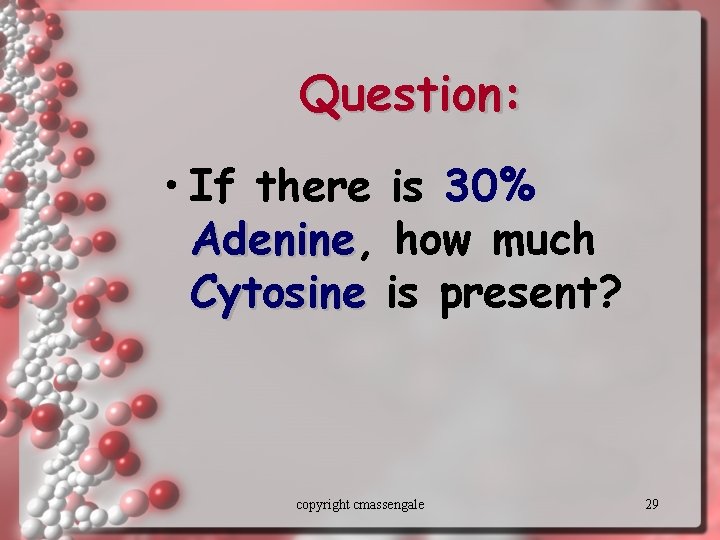 Question: • If there is 30% Adenine, Adenine how much Cytosine is present? copyright