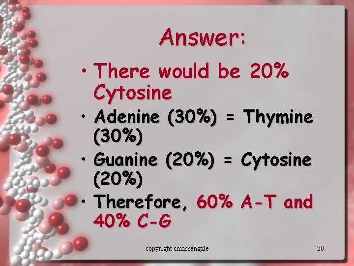 Answer: • There would be 20% Cytosine • Adenine (30%) = Thymine (30%) •