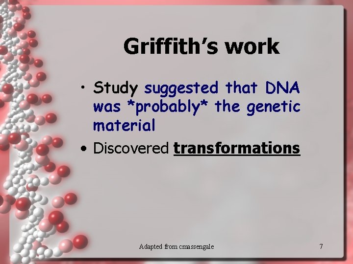 Griffith’s work • Study suggested that DNA was *probably* the genetic material • Discovered