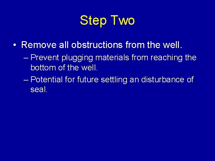Step Two • Remove all obstructions from the well. – Prevent plugging materials from