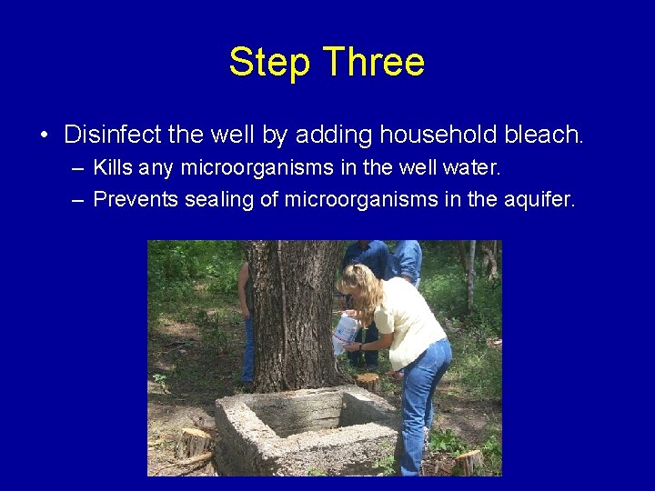 Step Three • Disinfect the well by adding household bleach. – Kills any microorganisms