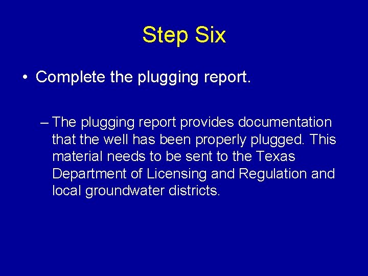 Step Six • Complete the plugging report. – The plugging report provides documentation that