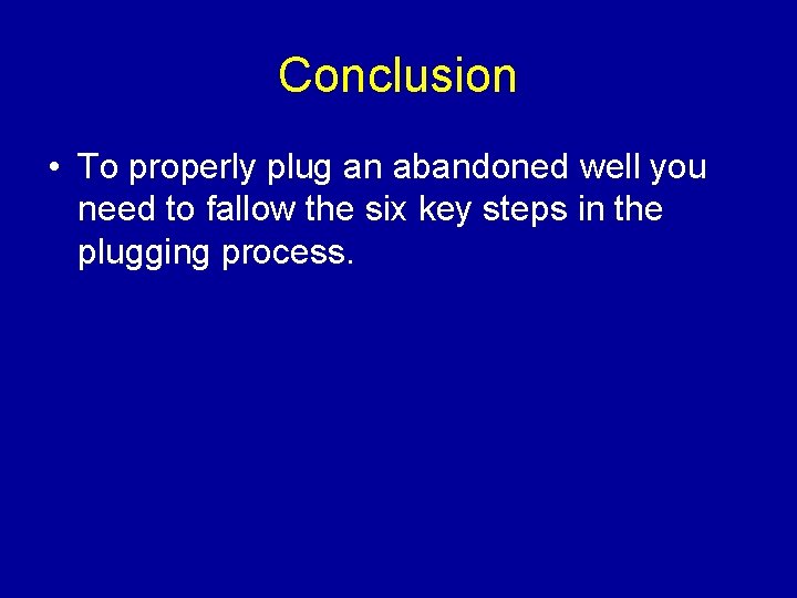 Conclusion • To properly plug an abandoned well you need to fallow the six