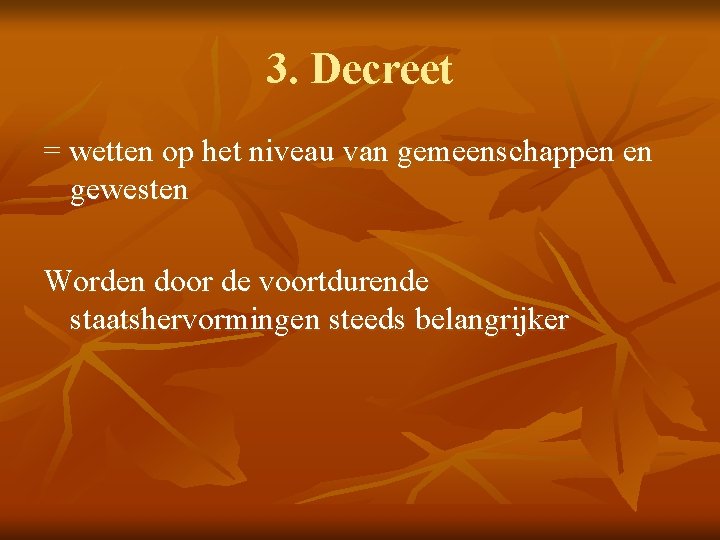 3. Decreet = wetten op het niveau van gemeenschappen en gewesten Worden door de