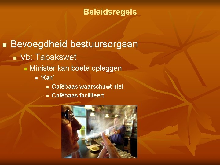 Beleidsregels n Bevoegdheid bestuursorgaan n Vb: Tabakswet n Minister kan boete opleggen n ‘Kan’