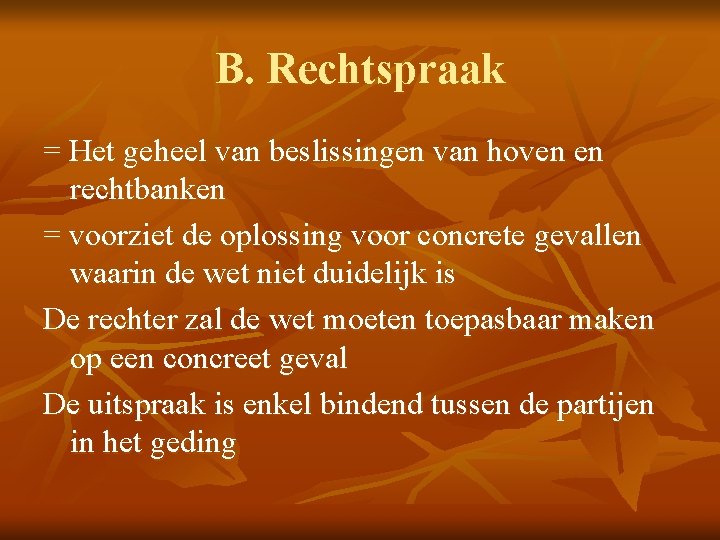 B. Rechtspraak = Het geheel van beslissingen van hoven en rechtbanken = voorziet de