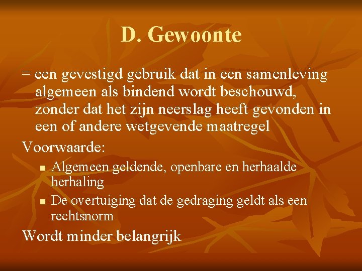 D. Gewoonte = een gevestigd gebruik dat in een samenleving algemeen als bindend wordt