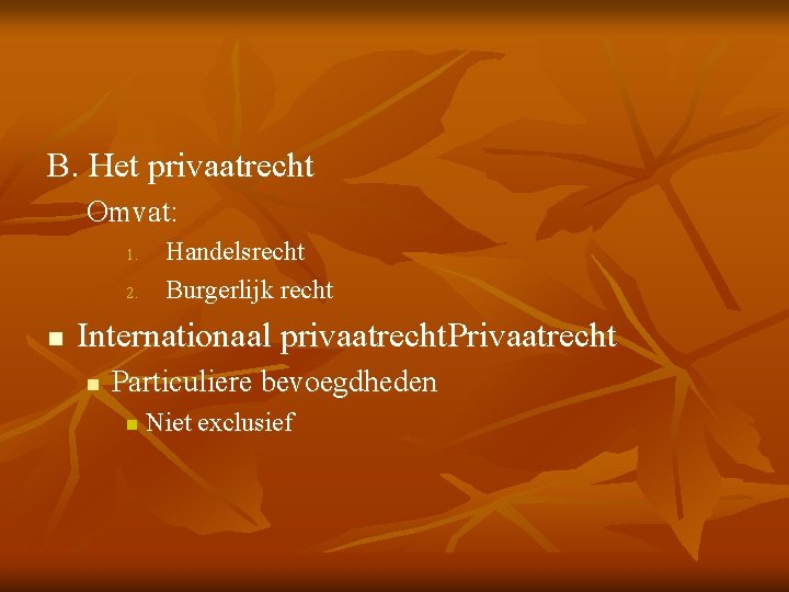 B. Het privaatrecht Omvat: 1. 2. n Handelsrecht Burgerlijk recht Internationaal privaatrecht. Privaatrecht n