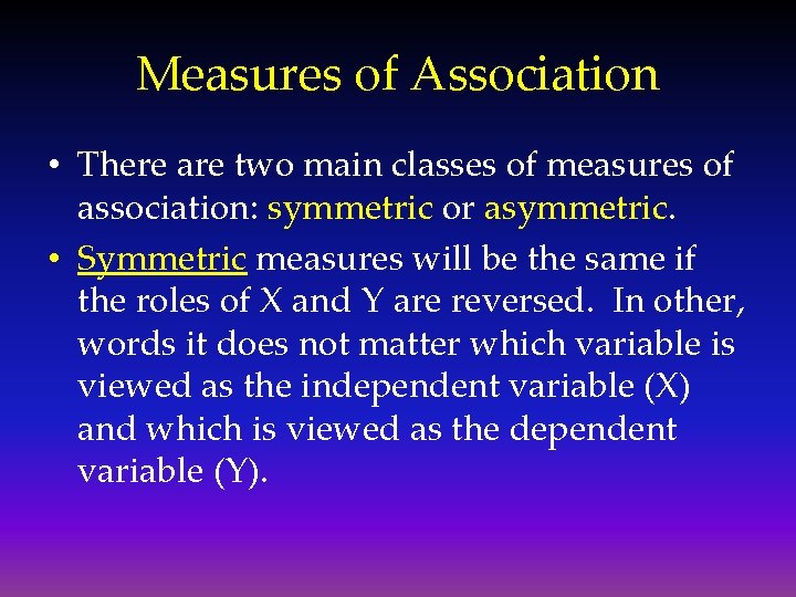 Measures of Association • There are two main classes of measures of association: symmetric