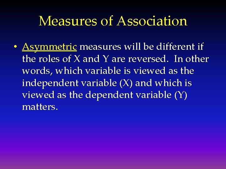 Measures of Association • Asymmetric measures will be different if the roles of X