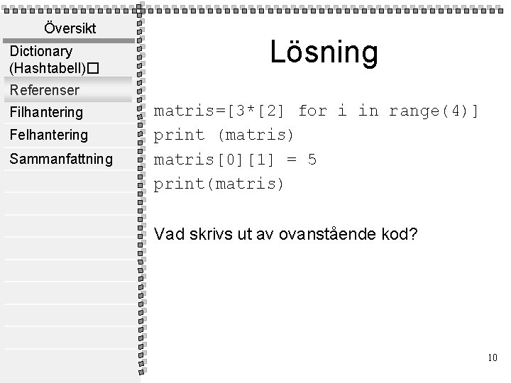 Översikt Dictionary (Hashtabell)� Lösning Referenser Filhantering Felhantering Sammanfattning matris=[3*[2] for i in range(4)] print