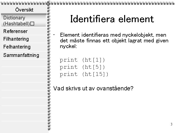 Översikt Dictionary (Hashtabell)� Referenser Filhantering Felhantering Sammanfattning Identifiera element • Element identifieras med nyckelobjekt,