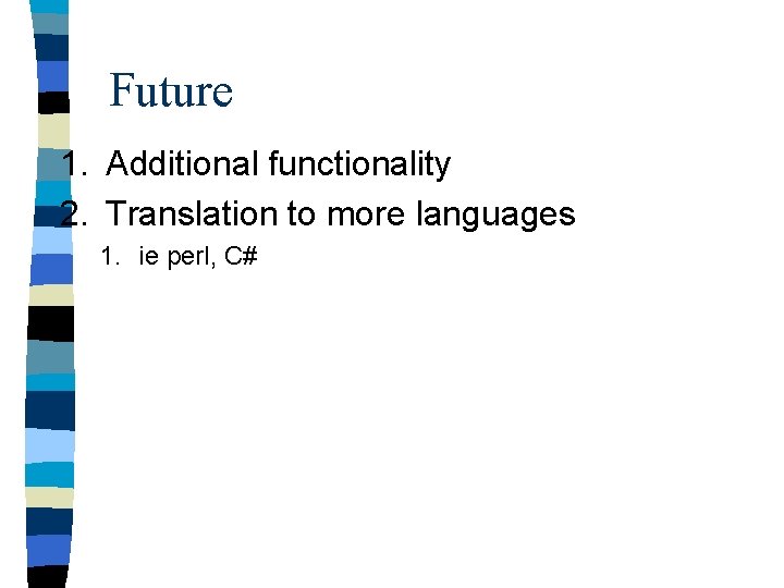 Future 1. Additional functionality 2. Translation to more languages 1. ie perl, C# 