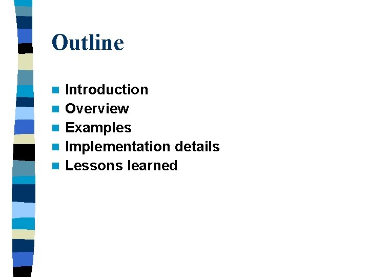 Outline n n n Introduction Overview Examples Implementation details Lessons learned 