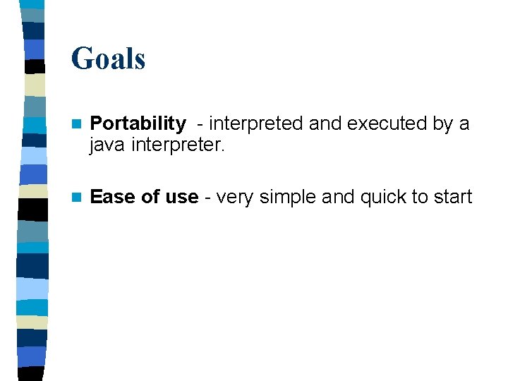 Goals n Portability - interpreted and executed by a java interpreter. n Ease of