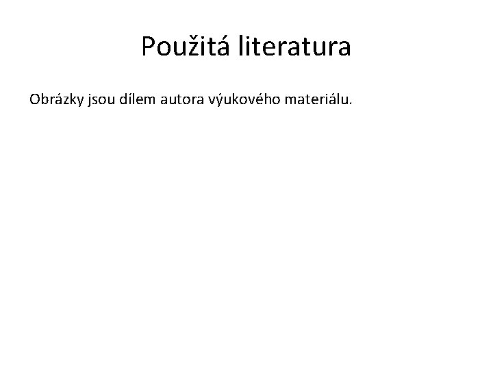 Použitá literatura Obrázky jsou dílem autora výukového materiálu. 