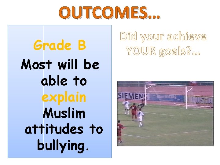 OUTCOMES… Grade B Most will be able to explain Muslim attitudes to bullying. Did