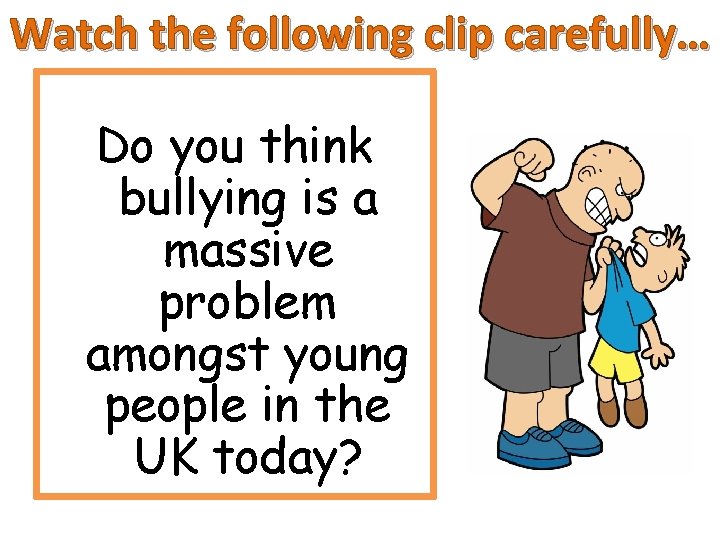 Watch the following clip carefully… Do you think bullying is a massive problem amongst