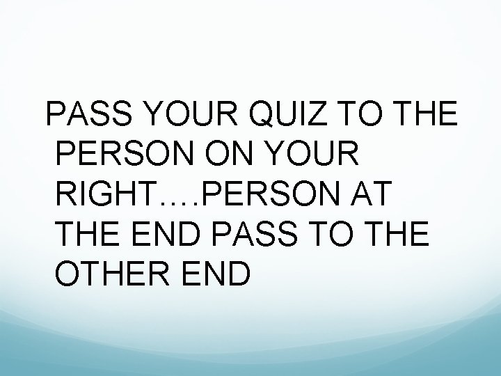 PASS YOUR QUIZ TO THE PERSON ON YOUR RIGHT…. PERSON AT THE END PASS