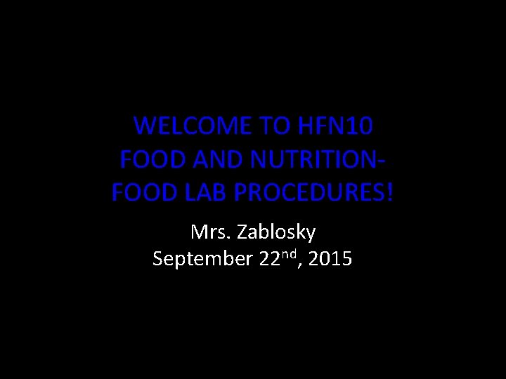 WELCOME TO HFN 10 FOOD AND NUTRITIONFOOD LAB PROCEDURES! Mrs. Zablosky September 22 nd,