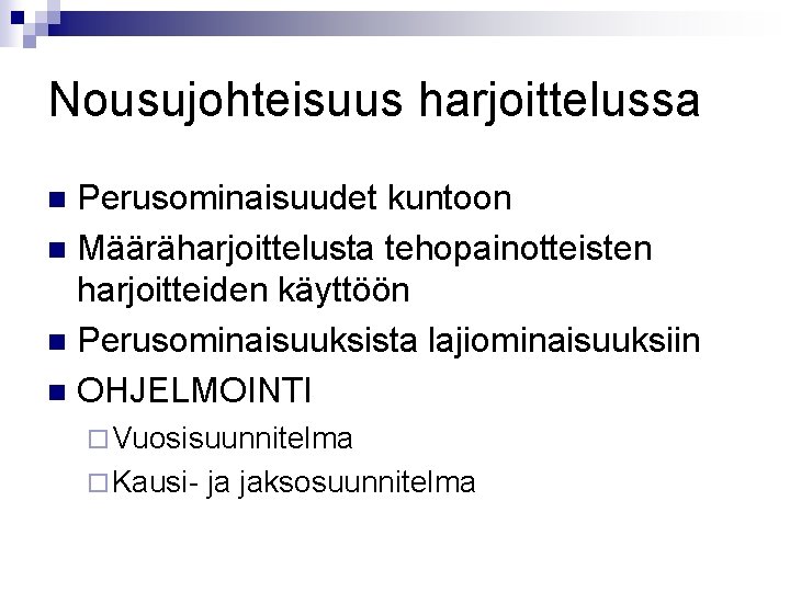 Nousujohteisuus harjoittelussa Perusominaisuudet kuntoon n Määräharjoittelusta tehopainotteisten harjoitteiden käyttöön n Perusominaisuuksista lajiominaisuuksiin n OHJELMOINTI