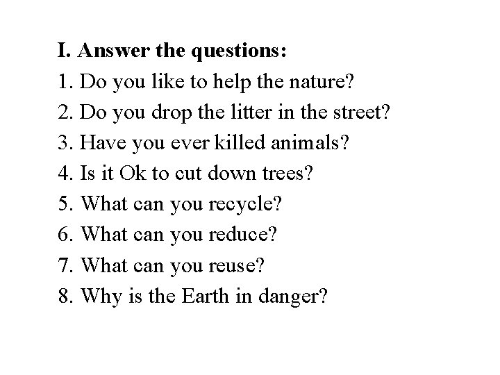 I. Answer the questions: 1. Do you like to help the nature? 2. Do