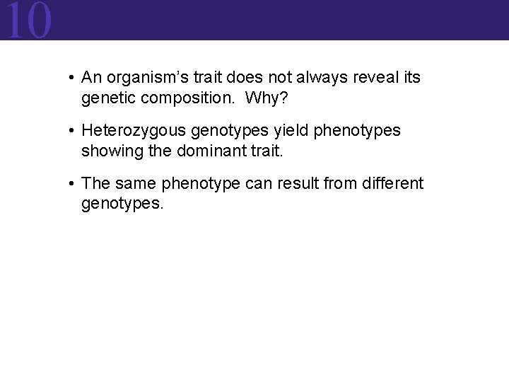 10 • An organism’s trait does not always reveal its genetic composition. Why? • 10 • An organism’s trait does not always reveal its genetic composition. Why? •