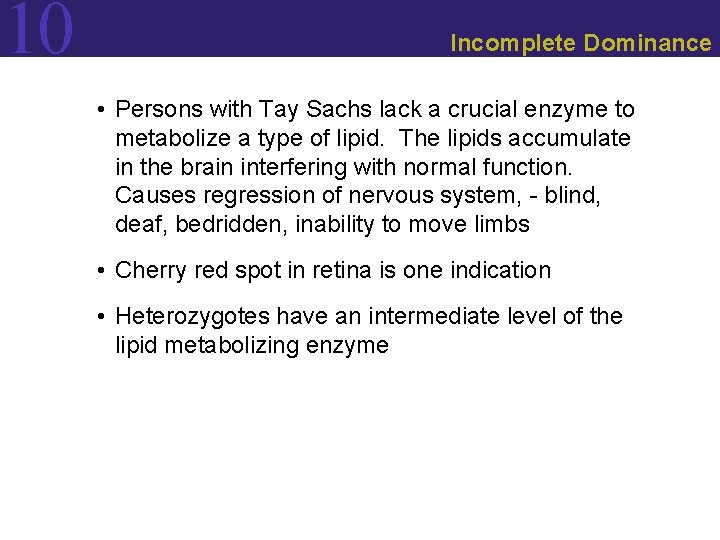 10 Incomplete Dominance • Persons with Tay Sachs lack a crucial enzyme to metabolize