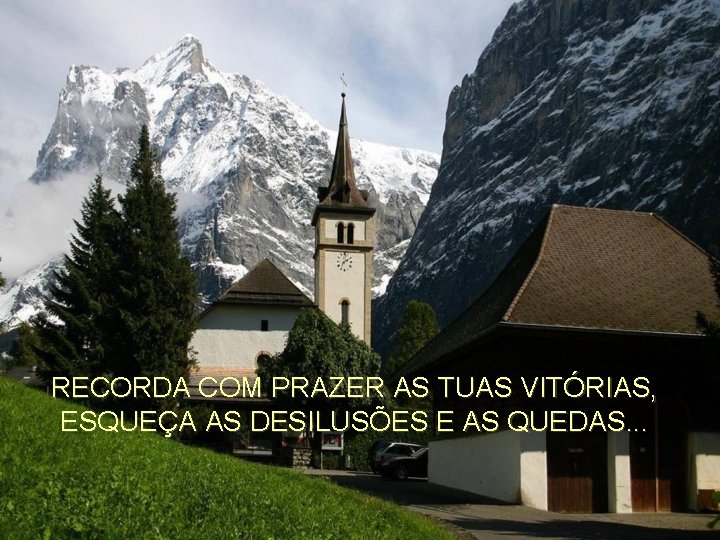 RECORDA COM PRAZER AS TUAS VITÓRIAS, ESQUEÇA AS DESILUSÕES E AS QUEDAS. . .