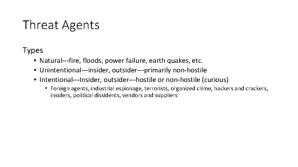 Threat Agents Types • Natural---fire, floods, power failure, earth quakes, etc. • Unintentional---insider, outsider---primarily