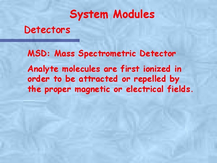 System Modules Detectors MSD: Mass Spectrometric Detector Analyte molecules are first ionized in order