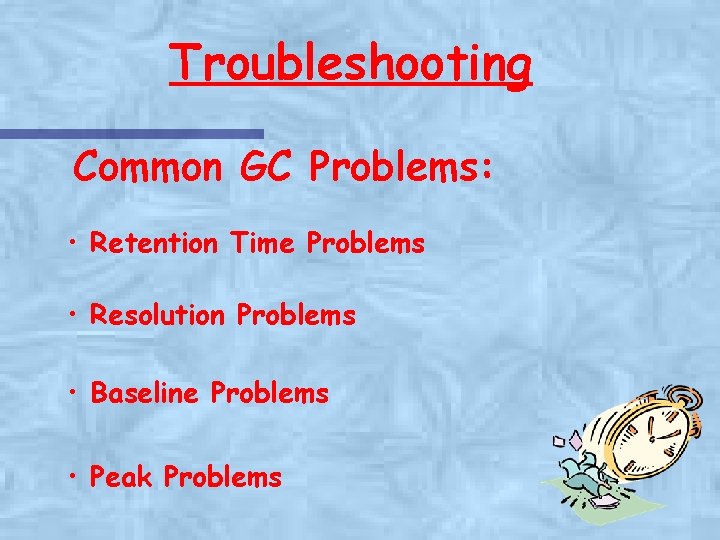 Troubleshooting Common GC Problems: • Retention Time Problems • Resolution Problems • Baseline Problems