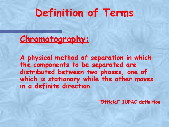 Definition of Terms Chromatography: A physical method of separation in which the components to