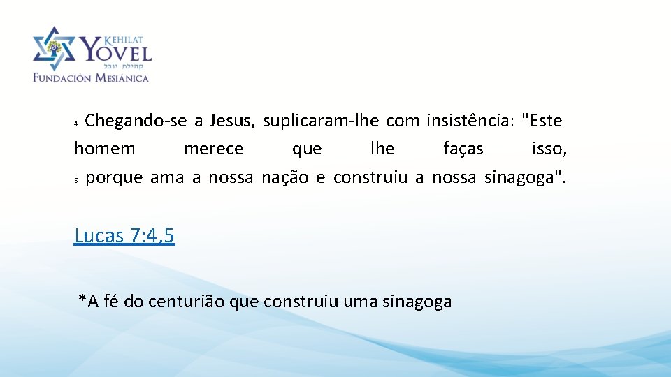 Chegando-se a Jesus, suplicaram-lhe com insistência: "Este homem merece que lhe faças isso, porque