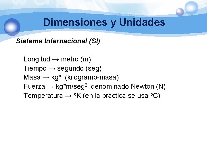 Dimensiones y Unidades Sistema Internacional (SI): Longitud → metro (m) Tiempo → segundo (seg)