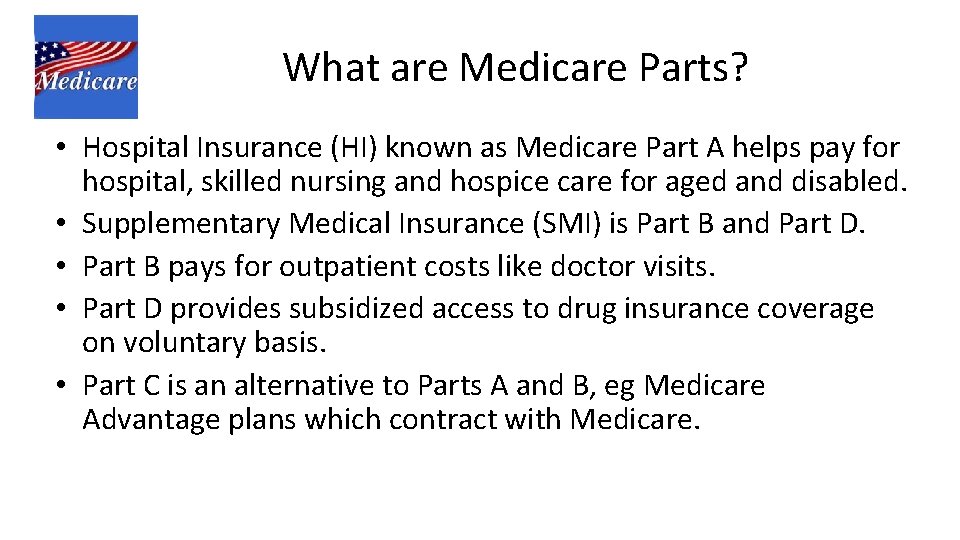 What are Medicare Parts? • Hospital Insurance (HI) known as Medicare Part A helps