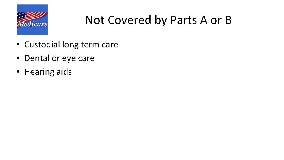 Not Covered by Parts A or B • Custodial long term care • Dental
