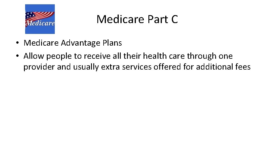 Medicare Part C • Medicare Advantage Plans • Allow people to receive all their