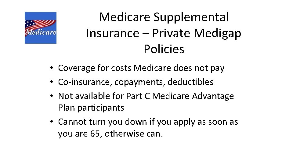 Medicare Supplemental Insurance – Private Medigap Policies • Coverage for costs Medicare does not