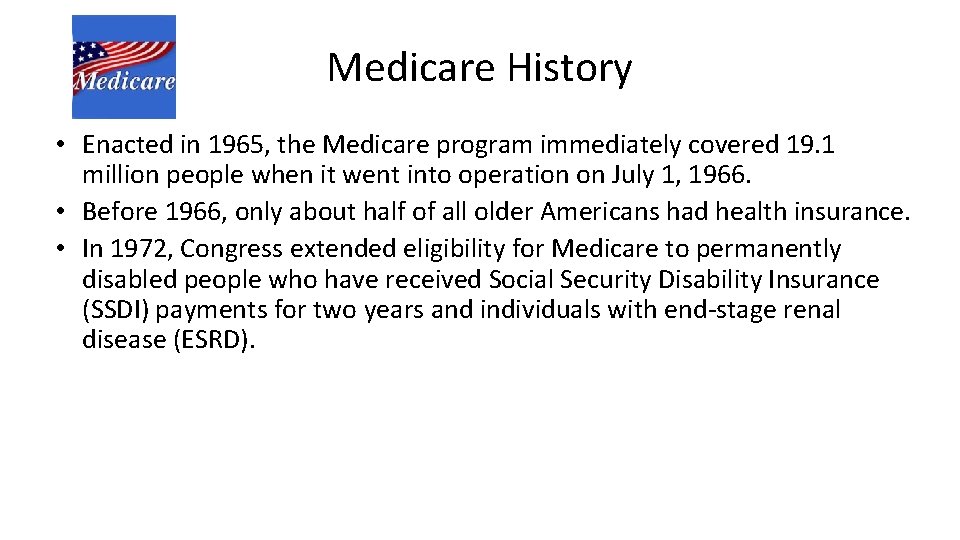 Medicare History • Enacted in 1965, the Medicare program immediately covered 19. 1 million