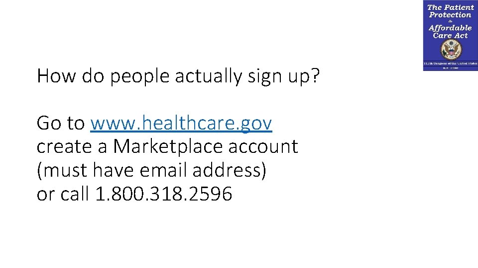 How do people actually sign up? Go to www. healthcare. gov create a Marketplace