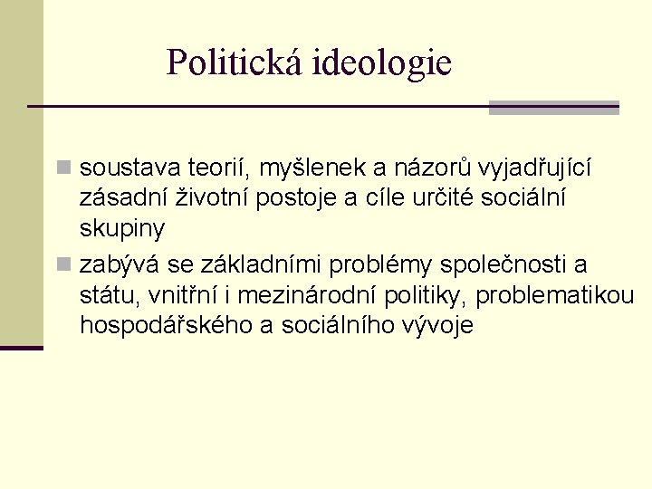 Politická ideologie n soustava teorií, myšlenek a názorů vyjadřující zásadní životní postoje a cíle