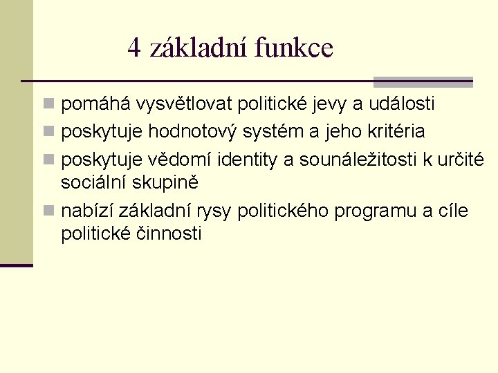 4 základní funkce n pomáhá vysvětlovat politické jevy a události n poskytuje hodnotový systém